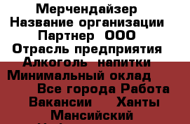 Мерчендайзер › Название организации ­ Партнер, ООО › Отрасль предприятия ­ Алкоголь, напитки › Минимальный оклад ­ 30 000 - Все города Работа » Вакансии   . Ханты-Мансийский,Нефтеюганск г.